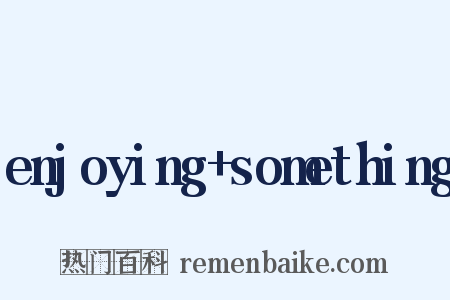 enjoying something是什么意思的图片